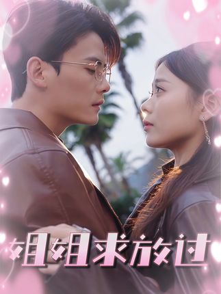 短剧《姐姐求放过》 完整版高清短剧免费看，在线全集随心挑