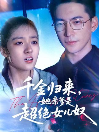 短剧千金归来她亲爹是超绝女儿奴，亲爹宠女成瘾，免费看1080P高清全集无删减！